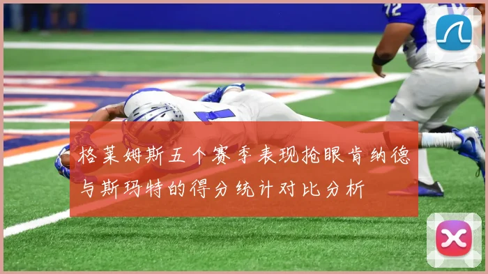 格莱姆斯五个赛季表现抢眼肯纳德与斯玛特的得分统计对比分析