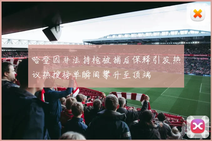 哈登因非法持枪被捕后保释引发热议热搜榜单瞬间攀升至顶端