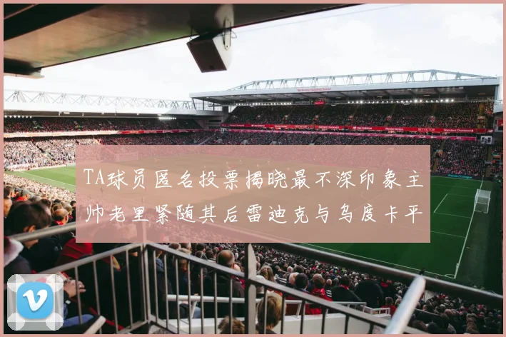 TA球员匿名投票揭晓最不深印象主帅老里紧随其后雷迪克与乌度卡平分秋色