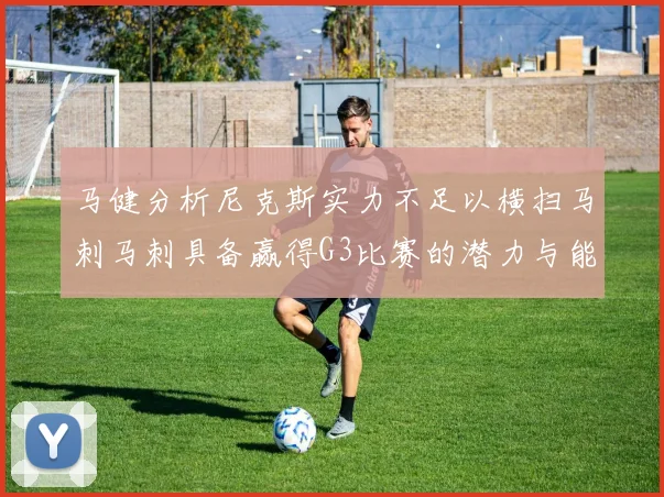 马健分析尼克斯实力不足以横扫马刺马刺具备赢得G3比赛的潜力与能力