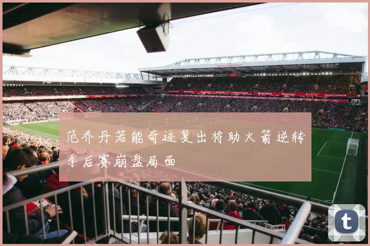 范乔丹若能奇迹复出将助火箭逆转季后赛崩盘局面