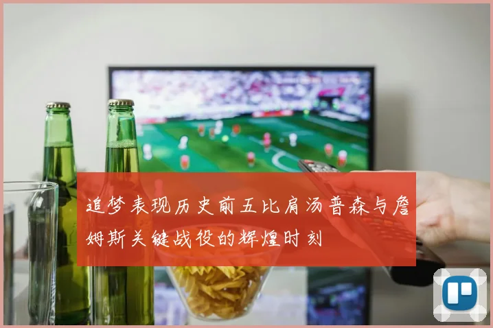 追梦表现历史前五比肩汤普森与詹姆斯关键战役的辉煌时刻