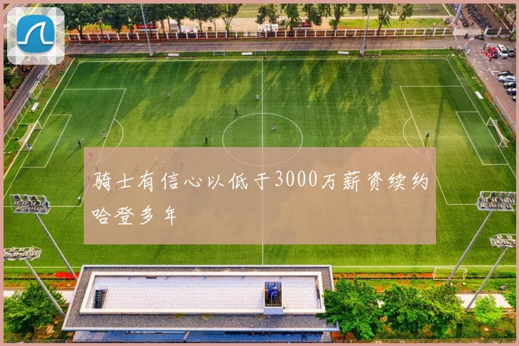 骑士有信心以低于3000万薪资续约哈登多年