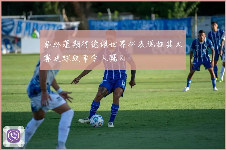 弗林蓬期待德佩世界杯表现称其大赛进球效率令人瞩目