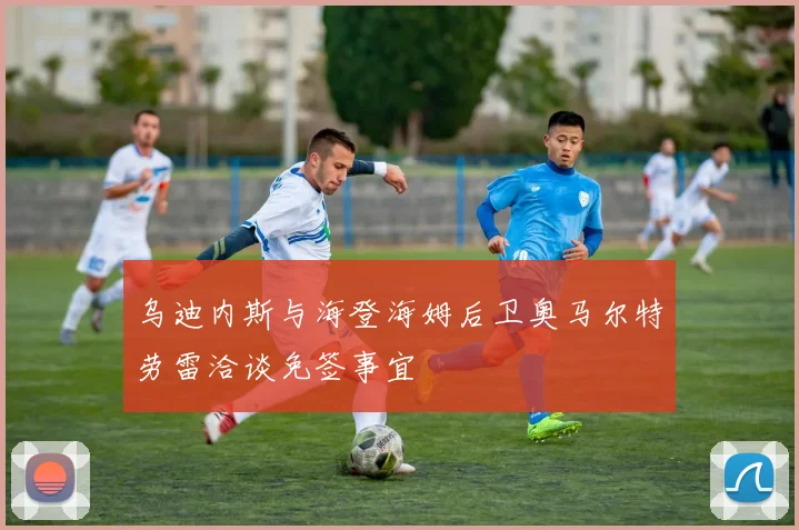 乌迪内斯与海登海姆后卫奥马尔特劳雷洽谈免签事宜