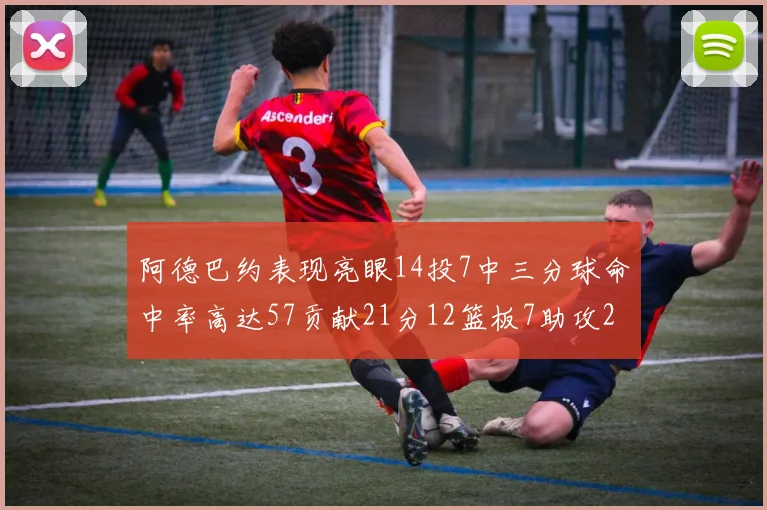 阿德巴约表现亮眼14投7中三分球命中率高达57贡献21分12篮板7助攻2抢断